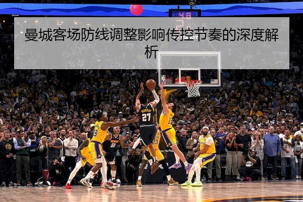 曼城客场防线调整影响传控节奏的深度解析